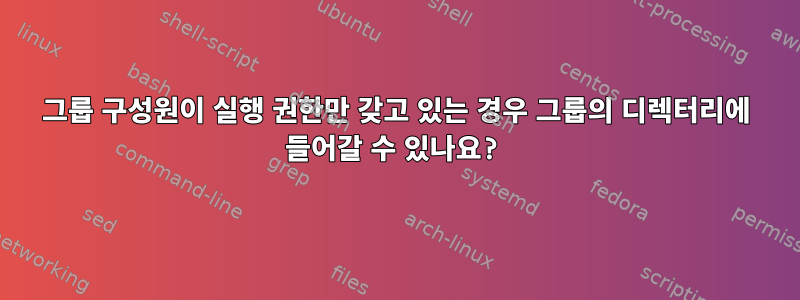 그룹 구성원이 실행 권한만 갖고 있는 경우 그룹의 디렉터리에 들어갈 수 있나요?