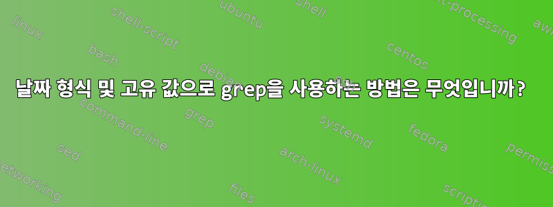 날짜 형식 및 고유 값으로 grep을 사용하는 방법은 무엇입니까?