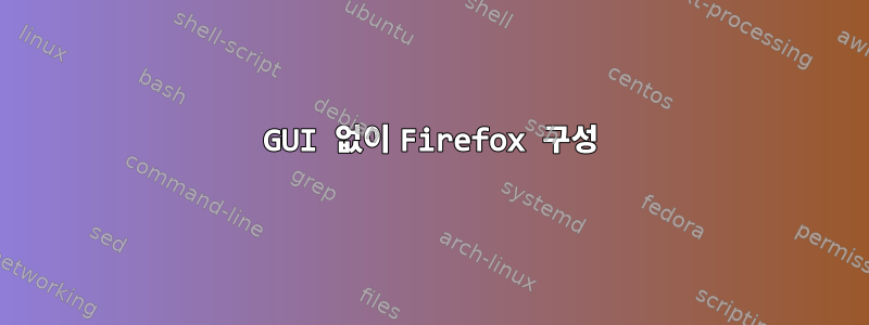 GUI 없이 Firefox 구성