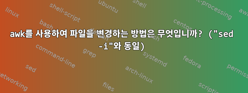 awk를 사용하여 파일을 변경하는 방법은 무엇입니까? ("sed -i"와 동일)