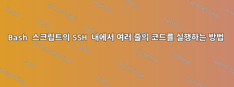 Bash 스크립트의 SSH 내에서 여러 줄의 코드를 실행하는 방법