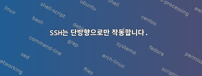 SSH는 단방향으로만 작동합니다.