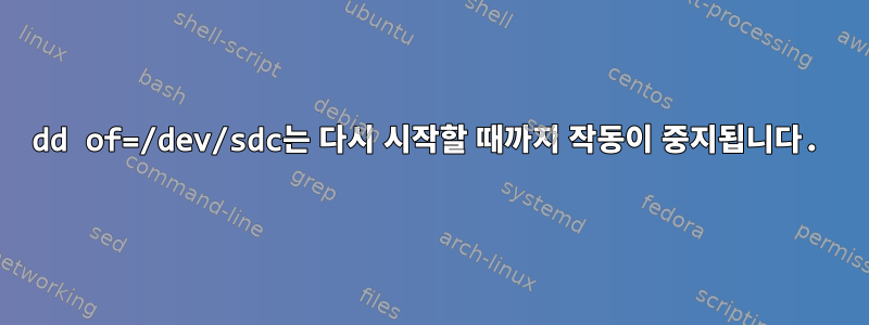 dd of=/dev/sdc는 다시 시작할 때까지 작동이 중지됩니다.