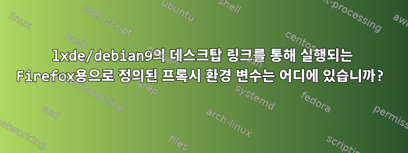 lxde/debian9의 데스크탑 링크를 통해 실행되는 Firefox용으로 정의된 프록시 환경 변수는 어디에 있습니까?