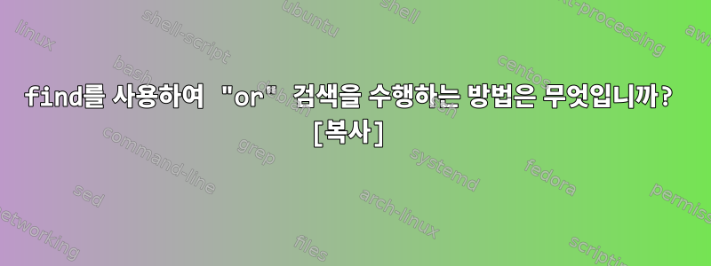 find를 사용하여 "or" 검색을 수행하는 방법은 무엇입니까? [복사]