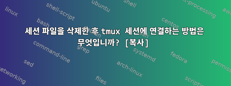 세션 파일을 삭제한 후 tmux 세션에 연결하는 방법은 무엇입니까? [복사]