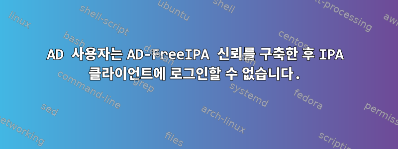 AD 사용자는 AD-FreeIPA 신뢰를 구축한 후 IPA 클라이언트에 로그인할 수 없습니다.