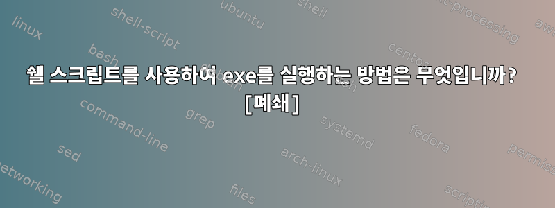 쉘 스크립트를 사용하여 exe를 실행하는 방법은 무엇입니까? [폐쇄]