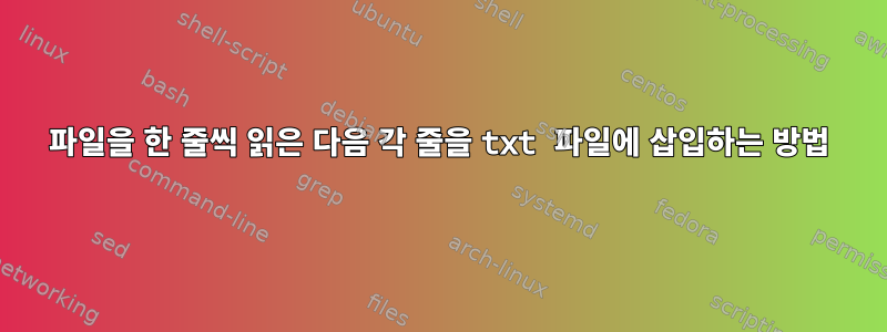 파일을 한 줄씩 읽은 다음 각 줄을 txt 파일에 삽입하는 방법