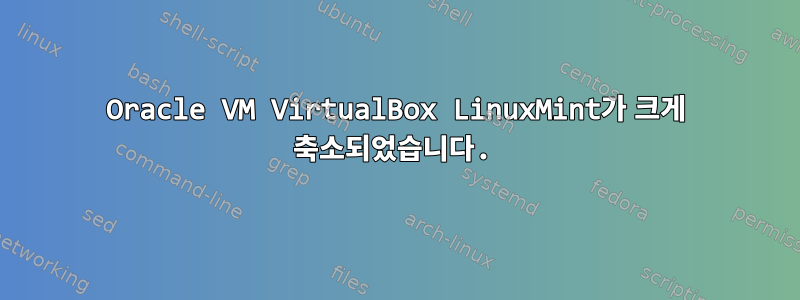 Oracle VM VirtualBox LinuxMint가 크게 축소되었습니다.