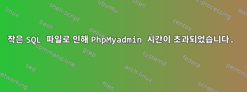 작은 SQL 파일로 인해 PhpMyadmin 시간이 초과되었습니다.