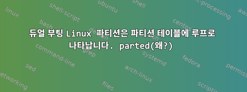 듀얼 부팅 Linux 파티션은 파티션 테이블에 루프로 나타납니다. parted(왜?)