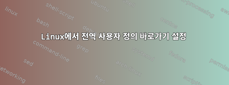 Linux에서 전역 사용자 정의 바로가기 설정