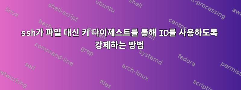 ssh가 파일 대신 키 다이제스트를 통해 ID를 사용하도록 강제하는 방법