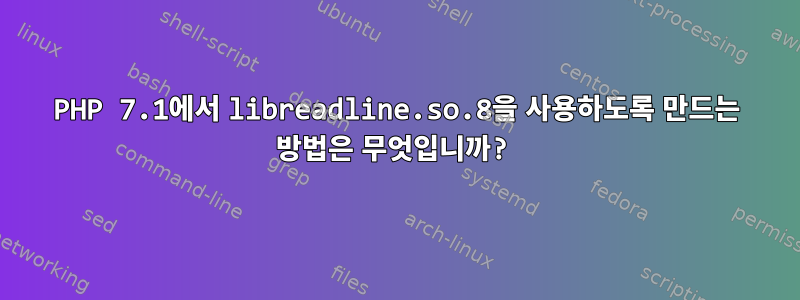 PHP 7.1에서 libreadline.so.8을 사용하도록 만드는 방법은 무엇입니까?