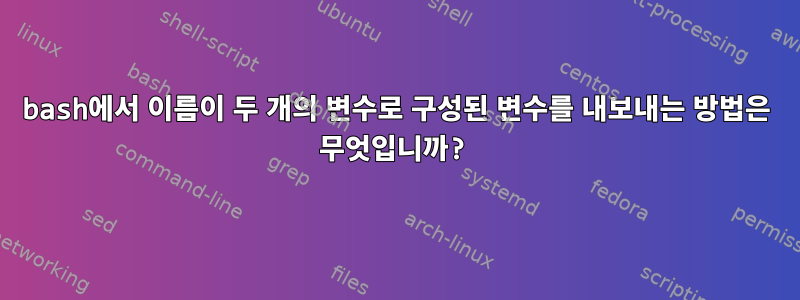 bash에서 이름이 두 개의 변수로 구성된 변수를 내보내는 방법은 무엇입니까?