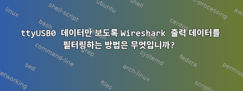 ttyUSB0 데이터만 보도록 Wireshark 출력 데이터를 필터링하는 방법은 무엇입니까?