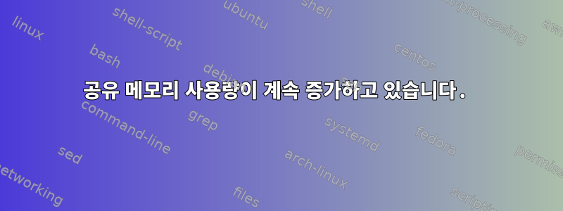 공유 메모리 사용량이 계속 증가하고 있습니다.