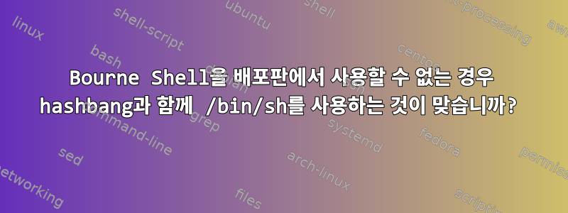 Bourne Shell을 배포판에서 사용할 수 없는 경우 hashbang과 함께 /bin/sh를 사용하는 것이 맞습니까?