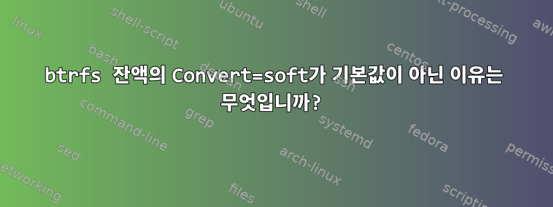 btrfs 잔액의 Convert=soft가 기본값이 아닌 이유는 무엇입니까?