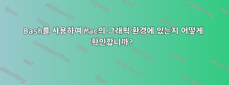 Bash를 사용하여 Mac의 그래픽 환경에 있는지 어떻게 확인합니까?