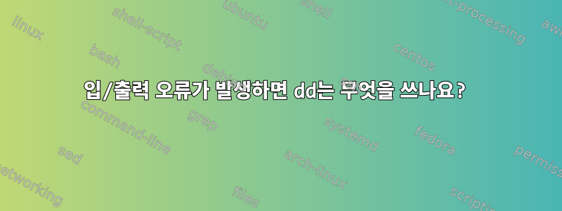 입/출력 오류가 발생하면 dd는 무엇을 쓰나요?