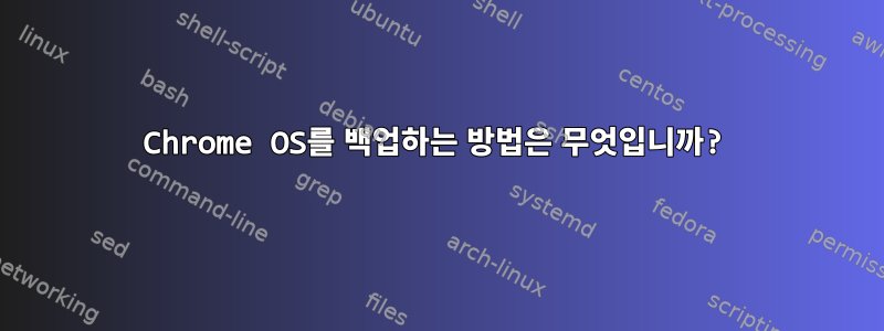 Chrome OS를 백업하는 방법은 무엇입니까?