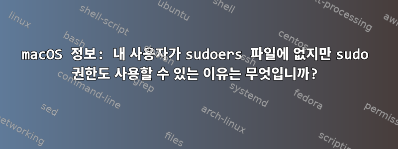 macOS 정보: 내 사용자가 sudoers 파일에 없지만 sudo 권한도 사용할 수 있는 이유는 무엇입니까?