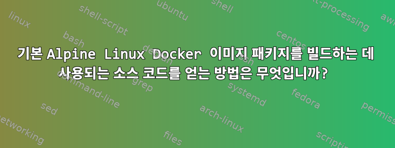 기본 Alpine Linux Docker 이미지 패키지를 빌드하는 데 사용되는 소스 코드를 얻는 방법은 무엇입니까?