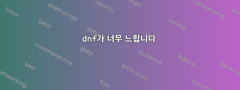 dnf가 너무 느립니다