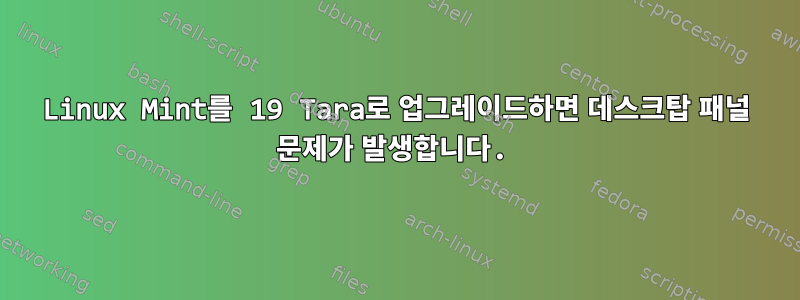 Linux Mint를 19 Tara로 업그레이드하면 데스크탑 패널 문제가 발생합니다.