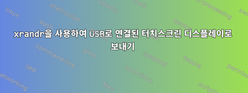 xrandr을 사용하여 USB로 연결된 터치스크린 디스플레이로 보내기