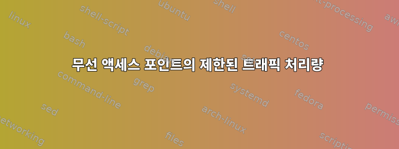 무선 액세스 포인트의 제한된 트래픽 처리량