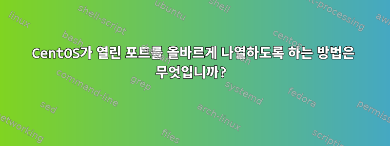 CentOS가 열린 포트를 올바르게 나열하도록 하는 방법은 무엇입니까?