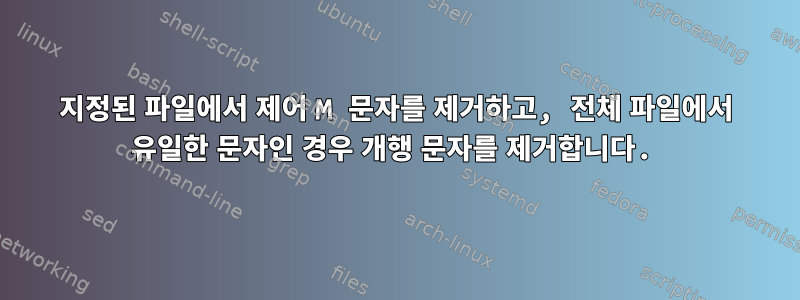 지정된 파일에서 제어 M 문자를 제거하고, 전체 파일에서 유일한 문자인 경우 개행 문자를 제거합니다.