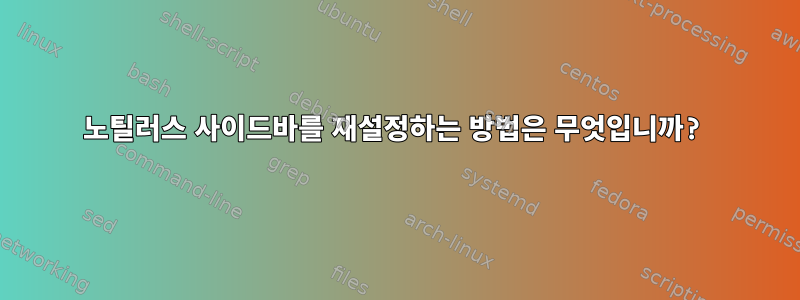 노틸러스 사이드바를 재설정하는 방법은 무엇입니까?