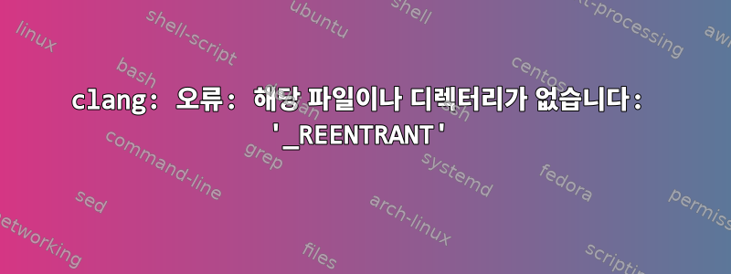 clang: 오류: 해당 파일이나 디렉터리가 없습니다: '_REENTRANT'