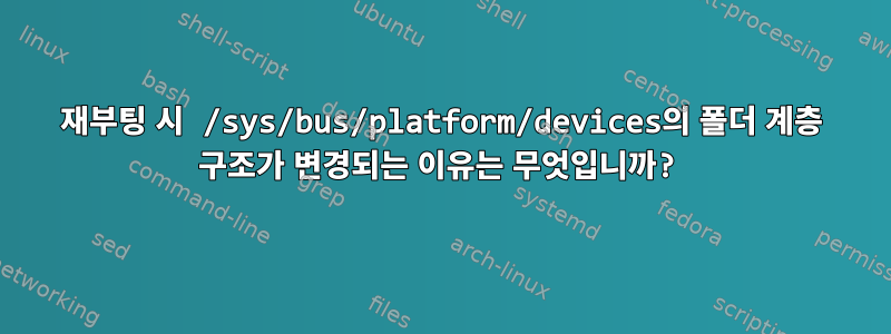 재부팅 시 /sys/bus/platform/devices의 폴더 계층 구조가 변경되는 이유는 무엇입니까?