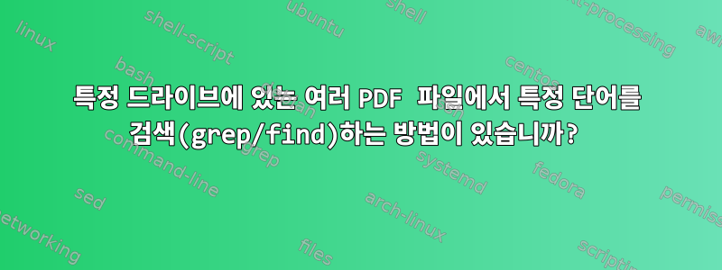 특정 드라이브에 있는 여러 PDF 파일에서 특정 단어를 검색(grep/find)하는 방법이 있습니까?