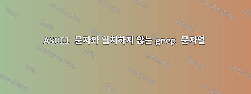 ASCII 문자와 일치하지 않는 grep 문자열