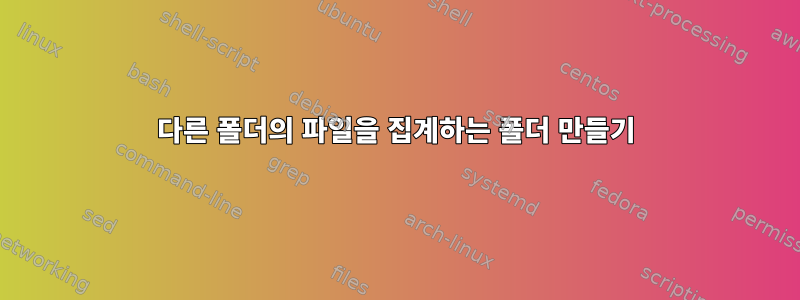 다른 폴더의 파일을 집계하는 폴더 만들기