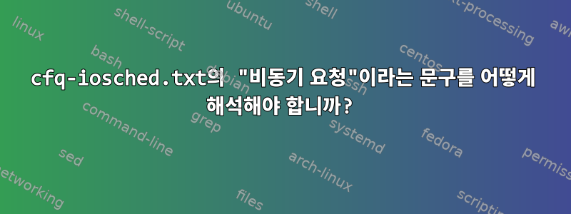 cfq-iosched.txt의 "비동기 요청"이라는 문구를 어떻게 해석해야 합니까?