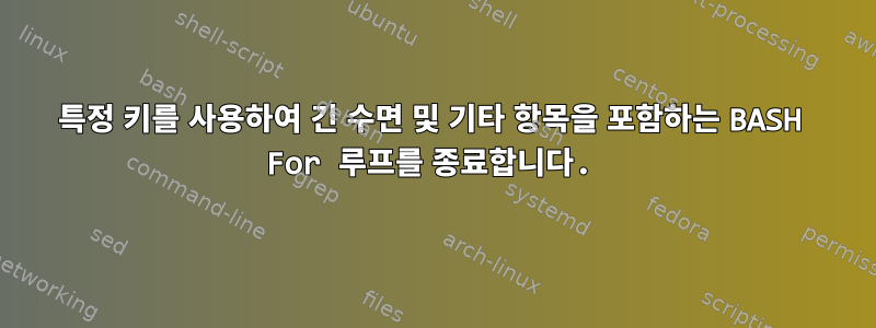 특정 키를 사용하여 긴 수면 및 기타 항목을 포함하는 BASH For 루프를 종료합니다.