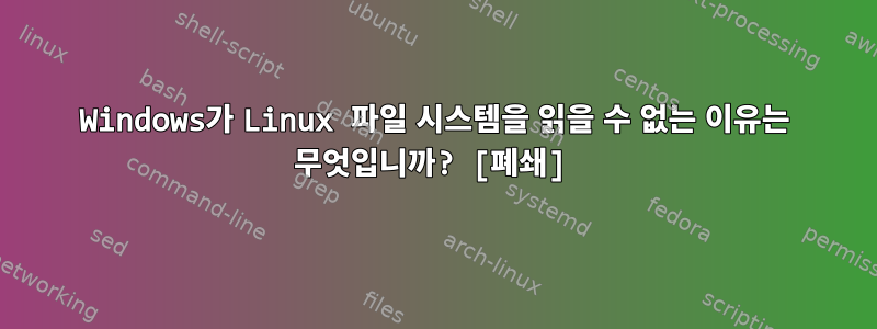 Windows가 Linux 파일 시스템을 읽을 수 없는 이유는 무엇입니까? [폐쇄]