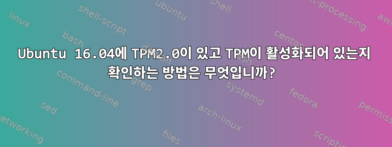 Ubuntu 16.04에 TPM2.0이 있고 TPM이 활성화되어 있는지 확인하는 방법은 무엇입니까?