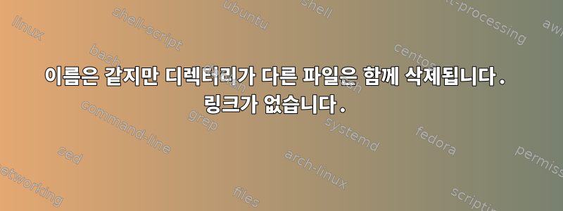 이름은 같지만 디렉터리가 다른 파일은 함께 삭제됩니다. 링크가 없습니다.