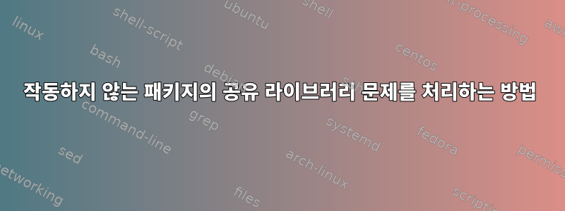 작동하지 않는 패키지의 공유 라이브러리 문제를 처리하는 방법