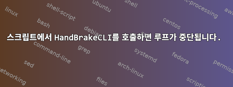 스크립트에서 HandBrakeCLI를 호출하면 루프가 중단됩니다.