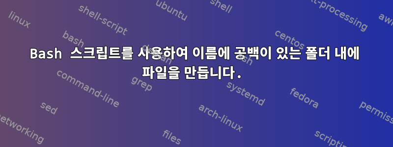 Bash 스크립트를 사용하여 이름에 공백이 있는 폴더 내에 파일을 만듭니다.