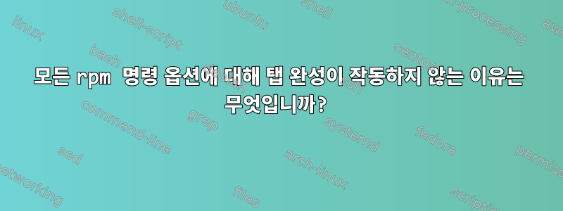 모든 rpm 명령 옵션에 대해 탭 완성이 작동하지 않는 이유는 무엇입니까?